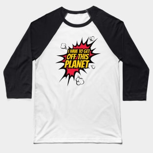 I have to get off this planet funny comic Baseball T-Shirt